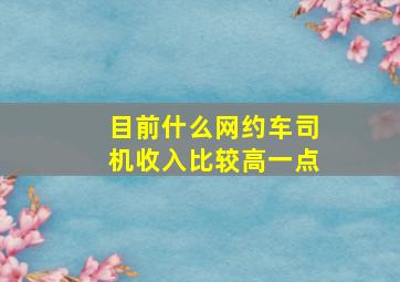 目前什么网约车司机收入比较高一点