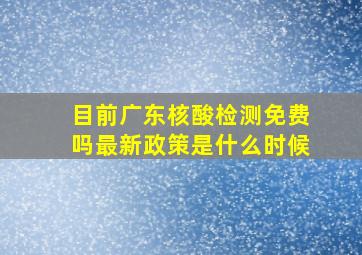 目前广东核酸检测免费吗最新政策是什么时候