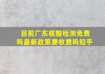 目前广东核酸检测免费吗最新政策要收费吗知乎