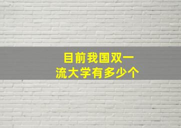 目前我国双一流大学有多少个