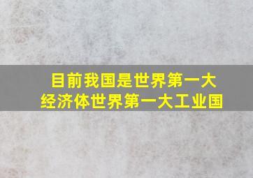 目前我国是世界第一大经济体世界第一大工业国