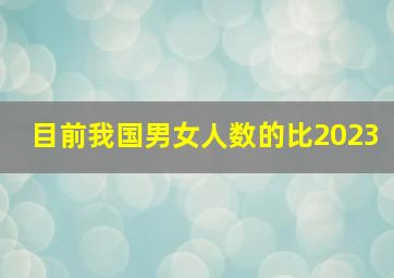 目前我国男女人数的比2023