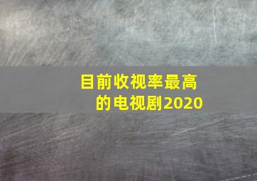 目前收视率最高的电视剧2020