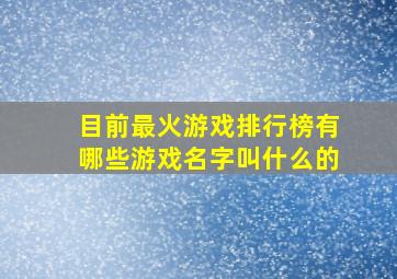 目前最火游戏排行榜有哪些游戏名字叫什么的