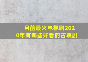 目前最火电视剧2020年有哪些好看的古装剧