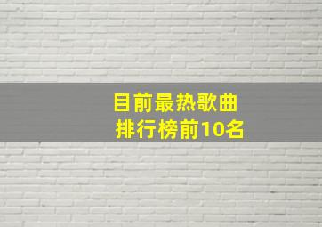 目前最热歌曲排行榜前10名