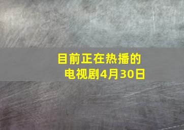 目前正在热播的电视剧4月30日