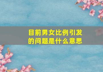 目前男女比例引发的问题是什么意思