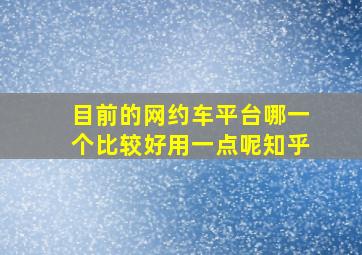 目前的网约车平台哪一个比较好用一点呢知乎