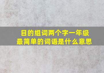 目的组词两个字一年级最简单的词语是什么意思