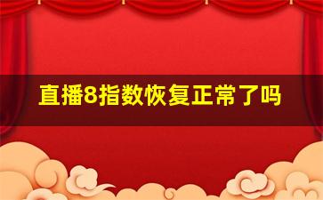 直播8指数恢复正常了吗