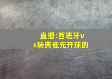 直播:西班牙vs瑞典谁先开球的