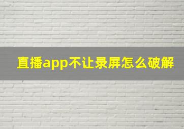 直播app不让录屏怎么破解