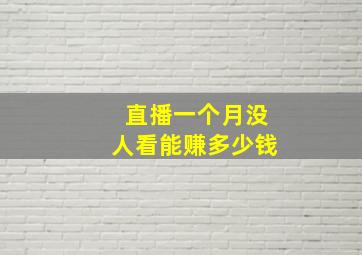 直播一个月没人看能赚多少钱