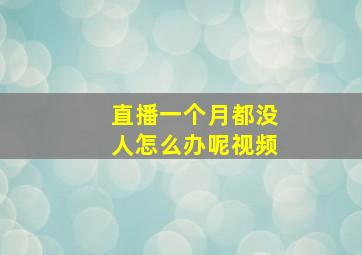 直播一个月都没人怎么办呢视频