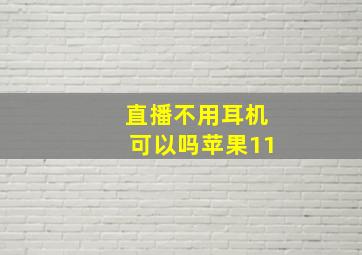 直播不用耳机可以吗苹果11