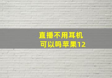 直播不用耳机可以吗苹果12