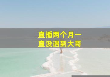 直播两个月一直没遇到大哥