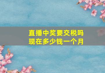 直播中奖要交税吗现在多少钱一个月