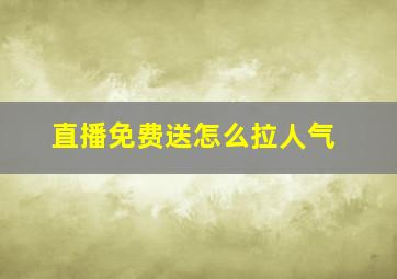 直播免费送怎么拉人气