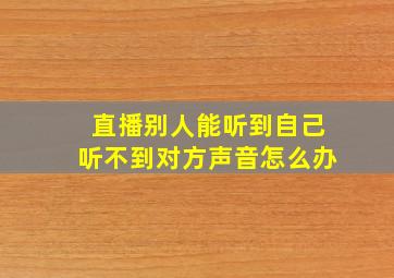 直播别人能听到自己听不到对方声音怎么办