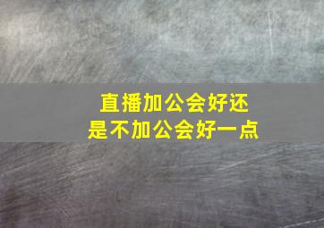 直播加公会好还是不加公会好一点