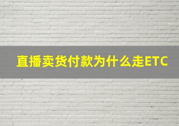 直播卖货付款为什么走ETC