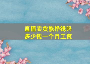 直播卖货能挣钱吗多少钱一个月工资