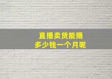 直播卖货能赚多少钱一个月呢