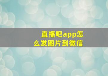 直播吧app怎么发图片到微信