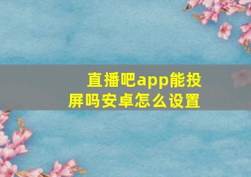 直播吧app能投屏吗安卓怎么设置