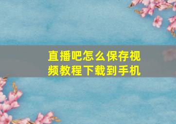 直播吧怎么保存视频教程下载到手机