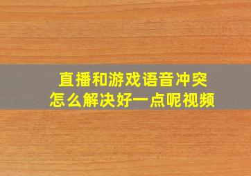 直播和游戏语音冲突怎么解决好一点呢视频