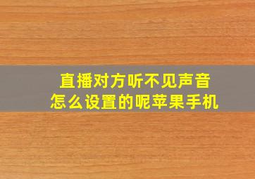 直播对方听不见声音怎么设置的呢苹果手机