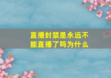 直播封禁是永远不能直播了吗为什么