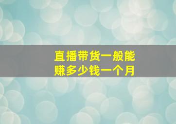 直播带货一般能赚多少钱一个月