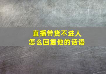 直播带货不进人怎么回复他的话语