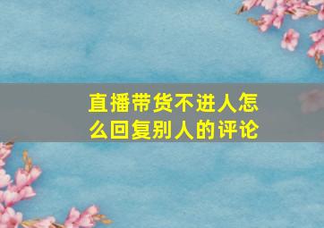 直播带货不进人怎么回复别人的评论