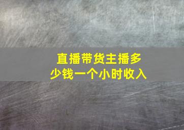 直播带货主播多少钱一个小时收入