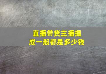 直播带货主播提成一般都是多少钱