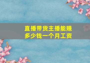 直播带货主播能赚多少钱一个月工资