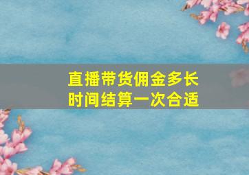 直播带货佣金多长时间结算一次合适