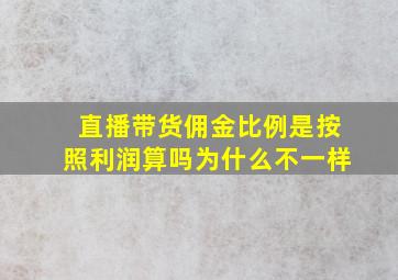 直播带货佣金比例是按照利润算吗为什么不一样