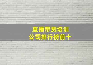 直播带货培训公司排行榜前十