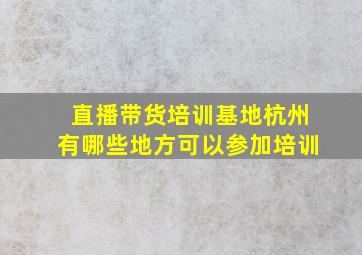 直播带货培训基地杭州有哪些地方可以参加培训