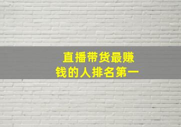 直播带货最赚钱的人排名第一