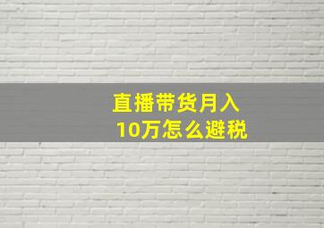 直播带货月入10万怎么避税