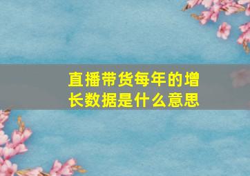 直播带货每年的增长数据是什么意思