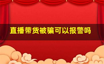 直播带货被骗可以报警吗