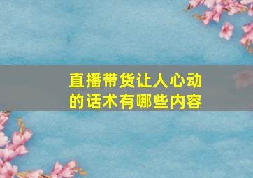 直播带货让人心动的话术有哪些内容